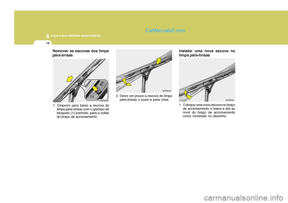 Hyundai Santa Fe 2009 Manual do proprietário (in Portuguese) 6 FAÇA A SUA PRÓPRIA MANUTENÇÃO
14
Instalar uma nova escova no limpa pára-brisas
HHR5050
1. Coloque uma nova escova no braço de accionamento e baixe-a até ao nível do braço de accionamento co Hyundai Santa Fe 2009 Manual do proprietário (in Portuguese) 6 FAÇA A SUA PRÓPRIA MANUTENÇÃO
14
Instalar uma nova escova no limpa pára-brisas
HHR5050
1. Coloque uma nova escova no braço de accionamento e baixe-a até ao nível do braço de accionamento co