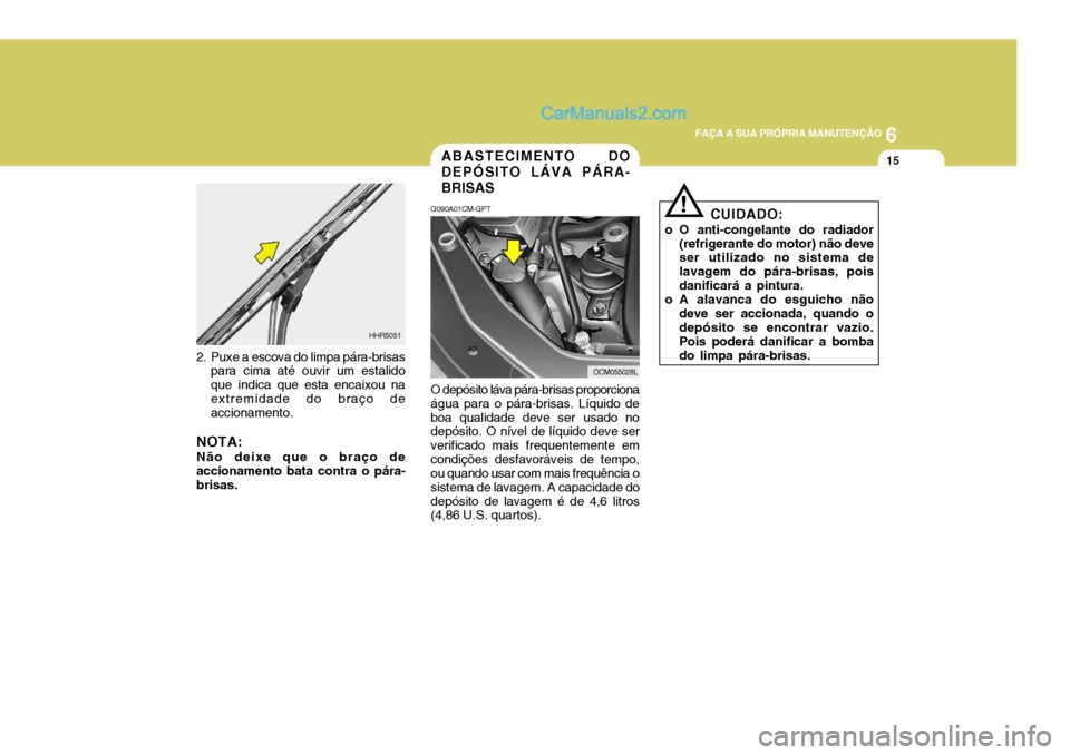 Hyundai Santa Fe 2009 Manual do proprietário (in Portuguese) 6
FAÇA A SUA PRÓPRIA MANUTENÇÃO
15ABASTECIMENTO DO DEPÓSITO LÁVA PÁRA-BRISAS
G090A01CM-GPT O depósito láva pára-brisas proporciona água para o pára-brisas. Líquido deboa qualidade deve se Hyundai Santa Fe 2009 Manual do proprietário (in Portuguese) 6
FAÇA A SUA PRÓPRIA MANUTENÇÃO
15ABASTECIMENTO DO DEPÓSITO LÁVA PÁRA-BRISAS
G090A01CM-GPT O depósito láva pára-brisas proporciona água para o pára-brisas. Líquido deboa qualidade deve se