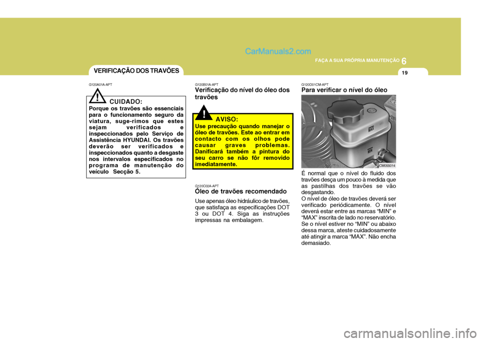 Hyundai Santa Fe 2009  Manual do proprietário (in Portuguese) 6
FAÇA A SUA PRÓPRIA MANUTENÇÃO
19
G120D01CM-APT Para verificar o nível do óleo É normal que o nível do fluido dos travões desça um pouco à medida queas pastilhas dos travões se vão desga