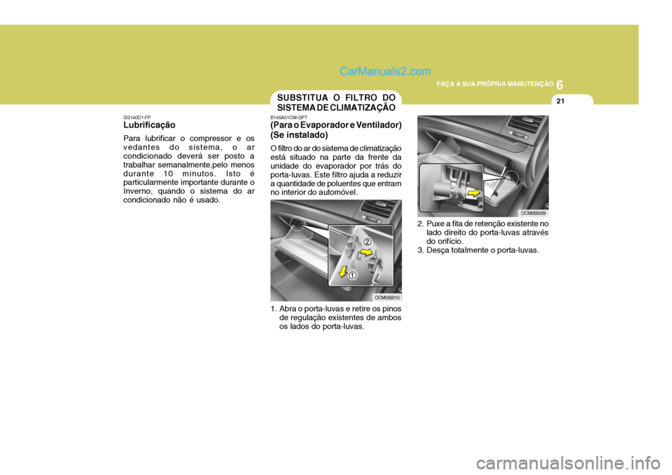 Hyundai Santa Fe 2009  Manual do proprietário (in Portuguese) 6
FAÇA A SUA PRÓPRIA MANUTENÇÃO
21
SG140D1-FP
Lubrificação
Para lubrificar o compressor e os vedantes do sistema, o ar condicionado deverá ser posto a trabalhar semanalmente,pelo menosdurante 1