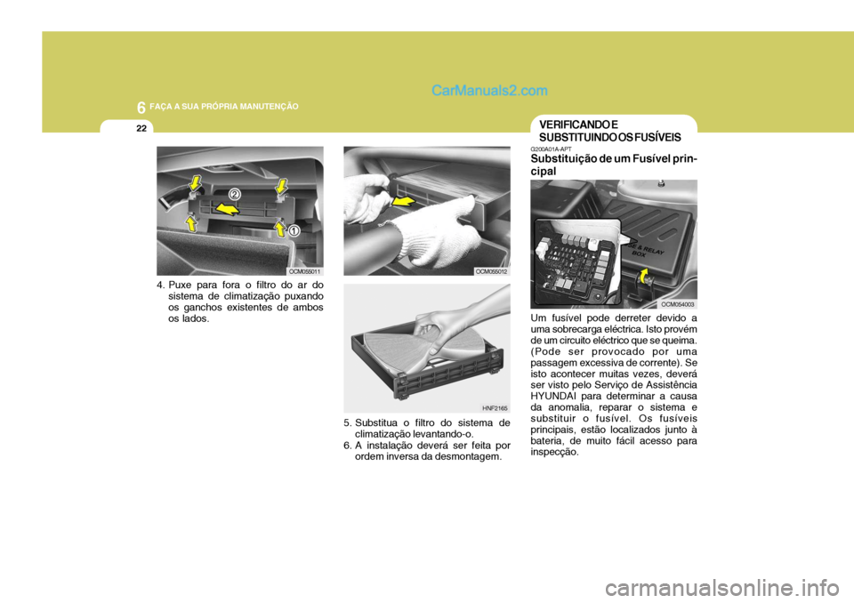 Hyundai Santa Fe 2009  Manual do proprietário (in Portuguese) 6 FAÇA A SUA PRÓPRIA MANUTENÇÃO
22
4. Puxe para fora o filtro do ar do
sistema de climatização puxando os ganchos existentes de ambos os lados. OCM055011
OCM055012
5. Substitua o filtro do siste
