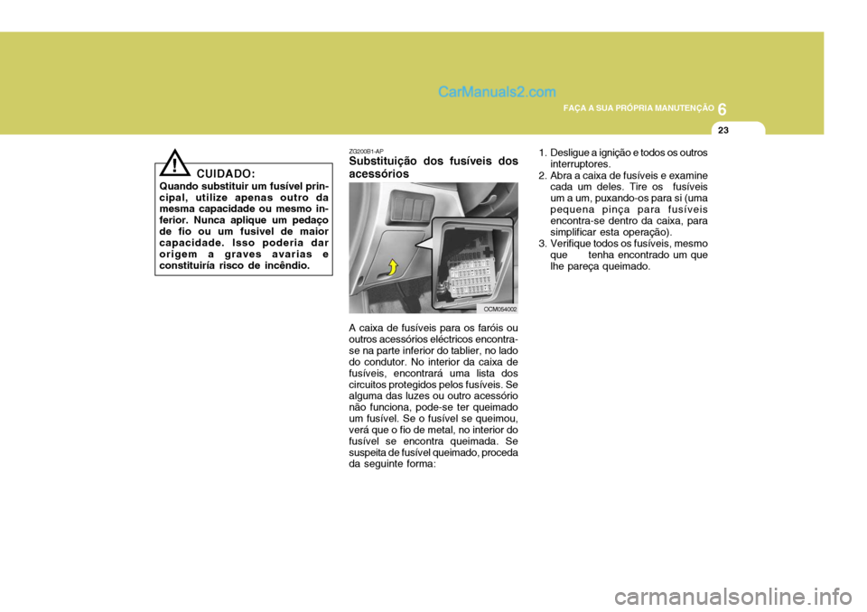 Hyundai Santa Fe 2009  Manual do proprietário (in Portuguese) 6
FAÇA A SUA PRÓPRIA MANUTENÇÃO
23
CUIDADO:
Quando substituir um fusível prin-
cipal, utilize apenas outro da mesma capacidade ou mesmo in- ferior. Nunca aplique um pedaçode fio ou um fusivel de
