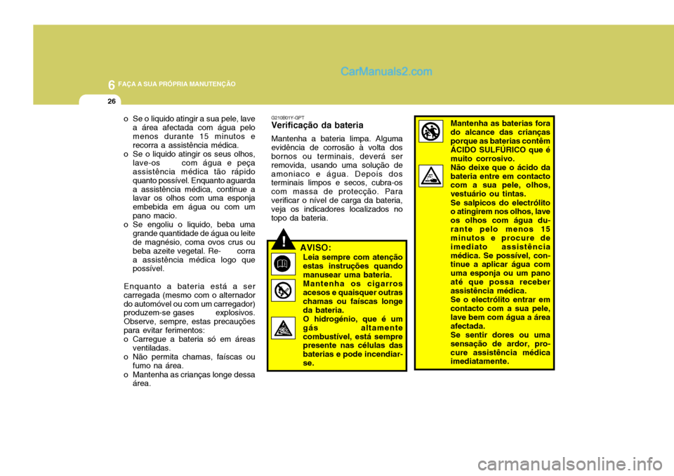 Hyundai Santa Fe 2009  Manual do proprietário (in Portuguese) 6 FAÇA A SUA PRÓPRIA MANUTENÇÃO
26
o Se o liquido atingir a sua pele, lavea área afectada com água pelo menos durante 15 minutos e recorra a assistência médica.
o Se o liquido atingir os seus 