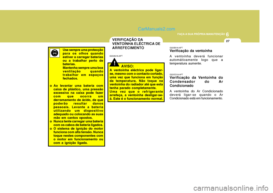 Hyundai Santa Fe 2009  Manual do proprietário (in Portuguese) 6
FAÇA A SUA PRÓPRIA MANUTENÇÃO
27
G220B01A-APT Verificação da ventoínha A ventoínha deverá funcionar automáticamente logo que a temperatura aumente. G220C01A-APT Verificação da Ventoínha