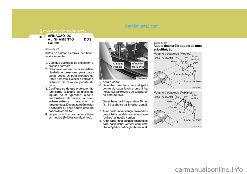 Hyundai Santa Fe 2009  Manual do proprietário (in Portuguese) 6 FAÇA A SUA PRÓPRIA MANUTENÇÃO
30AFINAÇÃO DO ALINHAMENTO DOS FARÓIS
G290A01CM-APT Antes de ajustar os faróis, certifique- se do seguinte: 
1. Verifique que todos os pneus têm a pressão corr