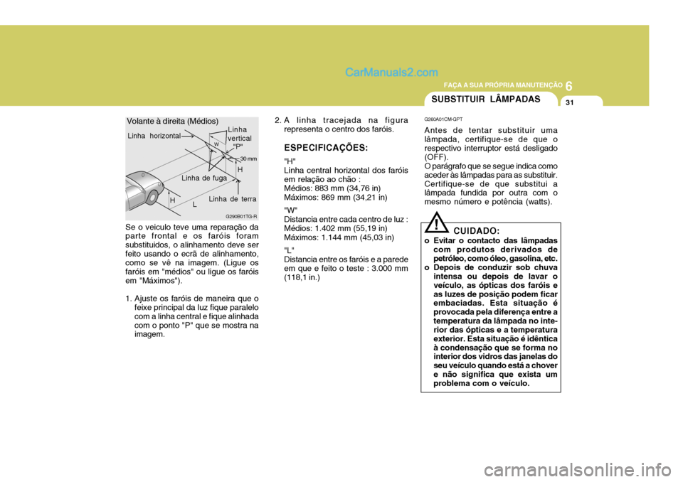 Hyundai Santa Fe 2009  Manual do proprietário (in Portuguese) 6
FAÇA A SUA PRÓPRIA MANUTENÇÃO
31SUBSTITUIR LÂMPADAS
!
G260A01CM-GPT Antes de tentar substituir uma lâmpada, certifique-se de que o respectivo interruptor está desligado(OFF).O parágrafo que 