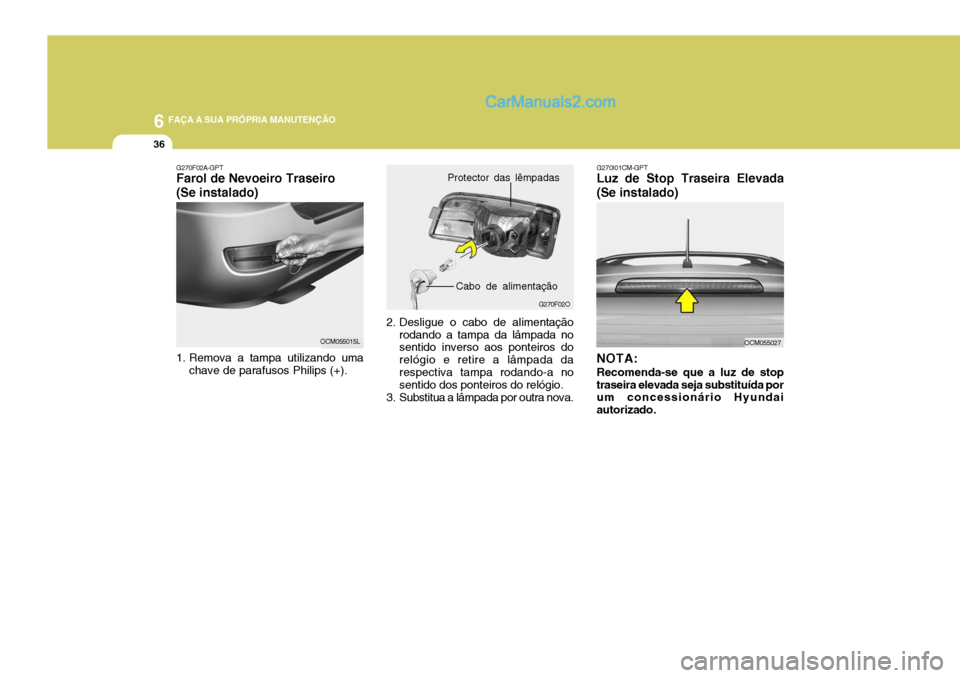 Hyundai Santa Fe 2009  Manual do proprietário (in Portuguese) 6 FAÇA A SUA PRÓPRIA MANUTENÇÃO
36
2. Desligue o cabo de alimentaçãorodando a tampa da lâmpada no sentido inverso aos ponteiros do relógio e retire a lâmpada darespectiva tampa rodando-a no s