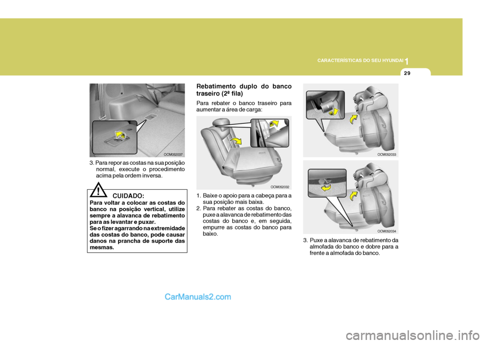 Hyundai Santa Fe 2009  Manual do proprietário (in Portuguese) 1
CARACTERÍSTICAS DO SEU HYUNDAI
29
3. Para repor as costas na sua posição normal, execute o procedimento acima pela ordem inversa. Rebatimento duplo do banco traseiro (2ª fila) Para rebater o ban