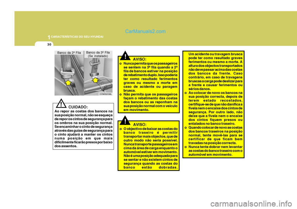 Hyundai Santa Fe 2009  Manual do proprietário (in Portuguese) 1CARACTERÍSTICAS DO SEU HYUNDAI
30
!
   CUIDADO:
Ao repor as costas dos bancos na sua posição normal, não se esqueça de repor os cintos de segurança paraos ombros na sua posição normal. Se enc