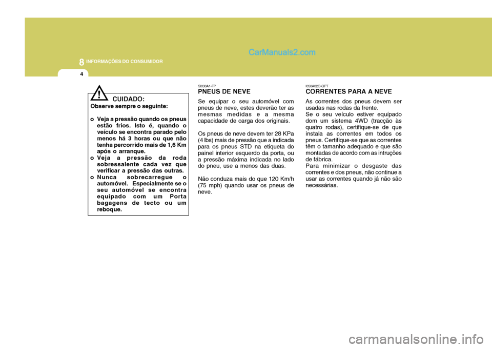 Hyundai Santa Fe 2009  Manual do proprietário (in Portuguese) 8INFORMAÇÕES DO CONSUMIDOR
4
SI030A1-FP
PNEUS DE NEVE
Se equipar o seu automóvel com
pneus de neve, estes deverão ter as mesmas medidas e a mesma capacidade de carga dos originais.
Os pneus de nev