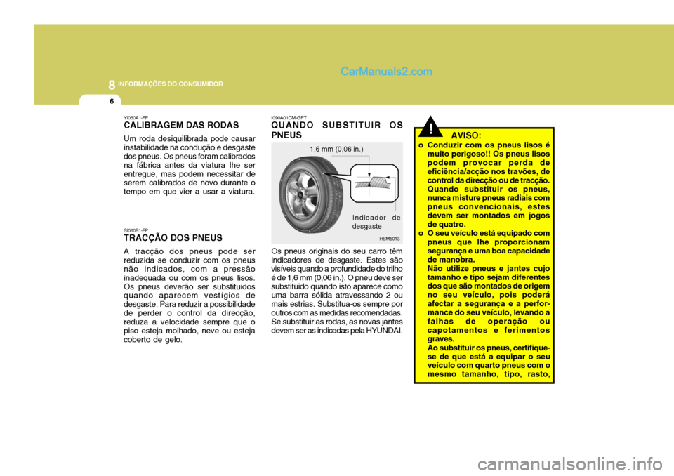 Hyundai Santa Fe 2009  Manual do proprietário (in Portuguese) 8INFORMAÇÕES DO CONSUMIDOR
6
I090A01CM-GPT
QUANDO SUBSTITUIR OS PNEUS Os pneus originais do seu carro têm indicadores de desgaste. Estes são visíveis quando a profundidade do trilho é de 1,6 mm 