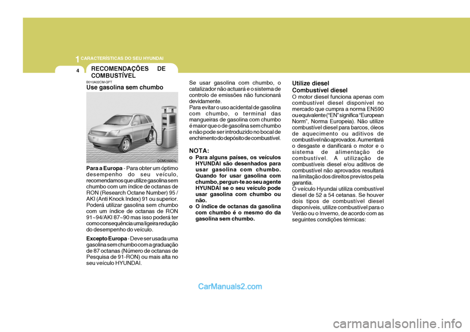 Hyundai Santa Fe 2009  Manual do proprietário (in Portuguese) 1CARACTERÍSTICAS DO SEU HYUNDAI
4RECOMENDAÇÕES     DE COMBUSTÍVEL
B010A02CM-GPT Use gasolina sem chumbo Para a Europa  - Para obter um óptimo
desempenho do seu veículo, recomendamos que utilize 