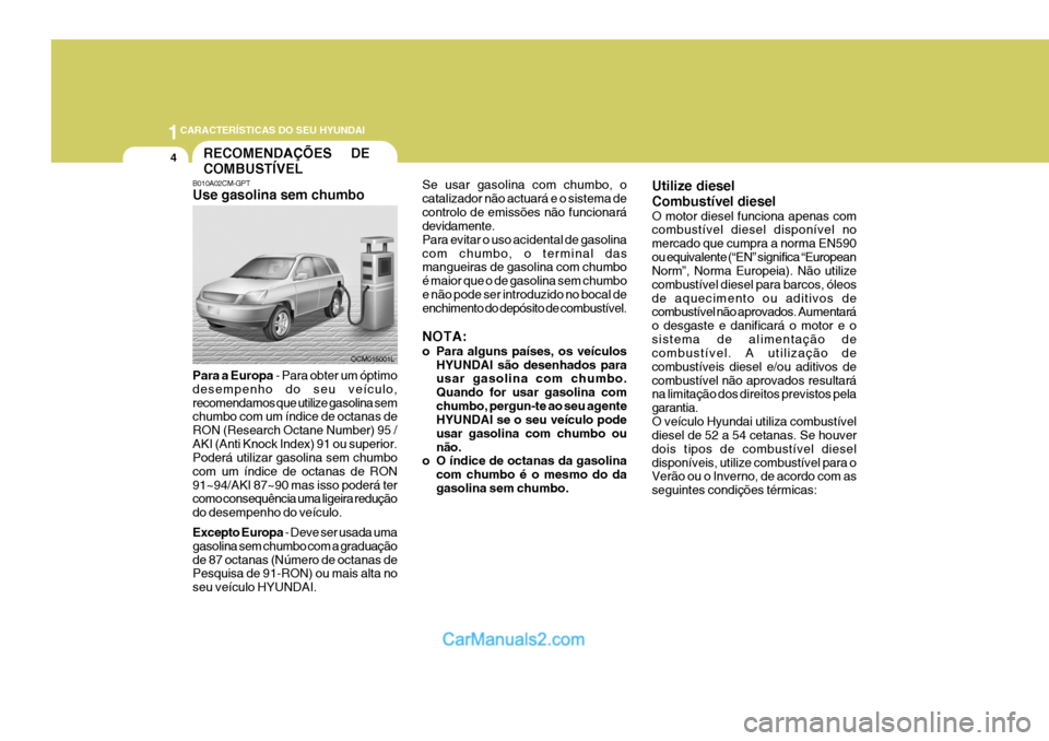 Hyundai Santa Fe 2009 Manual do proprietário (in Portuguese) 1CARACTERÍSTICAS DO SEU HYUNDAI
4RECOMENDAÇÕES DE COMBUSTÍVEL
B010A02CM-GPT Use gasolina sem chumbo Para a Europa - Para obter um óptimo
desempenho do seu veículo, recomendamos que utilize Hyundai Santa Fe 2009 Manual do proprietário (in Portuguese) 1CARACTERÍSTICAS DO SEU HYUNDAI
4RECOMENDAÇÕES DE COMBUSTÍVEL
B010A02CM-GPT Use gasolina sem chumbo Para a Europa - Para obter um óptimo
desempenho do seu veículo, recomendamos que utilize