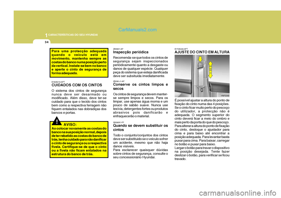 Hyundai Santa Fe 2009 Manual do proprietário (in Portuguese) 1CARACTERÍSTICAS DO SEU HYUNDAI
34
B170A04A-APT AJUSTE DO CINTO EM ALTURA É possível ajustar a altura do ponto de fixação do cinto numa das 4 posições. Se o cinto ficar muito perto do pescoço Hyundai Santa Fe 2009 Manual do proprietário (in Portuguese) 1CARACTERÍSTICAS DO SEU HYUNDAI
34
B170A04A-APT AJUSTE DO CINTO EM ALTURA É possível ajustar a altura do ponto de fixação do cinto numa das 4 posições. Se o cinto ficar muito perto do pescoço