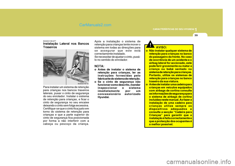 Hyundai Santa Fe 2009  Manual do proprietário (in Portuguese) 1
CARACTERÍSTICAS DO SEU HYUNDAI
39
B230G01CM-APT Instalação Lateral nos Bancos Traseiros Para instalar um sistema de retenção para crianças nos bancos traseiroslaterais, puxar o cinto de segura