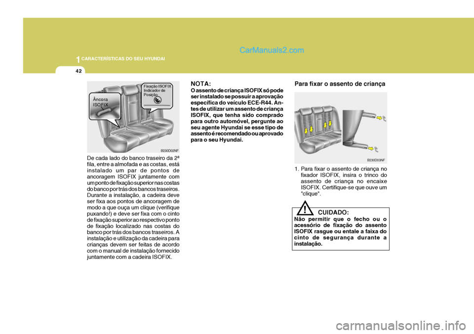 Hyundai Santa Fe 2009  Manual do proprietário (in Portuguese) 1CARACTERÍSTICAS DO SEU HYUNDAI
42
Para fixar o assento de criança
B230D03NF
1. Para fixar o assento de criança no fixador ISOFIX, insira o trinco do assento de criança no encaixe ISOFIX. Certifiq