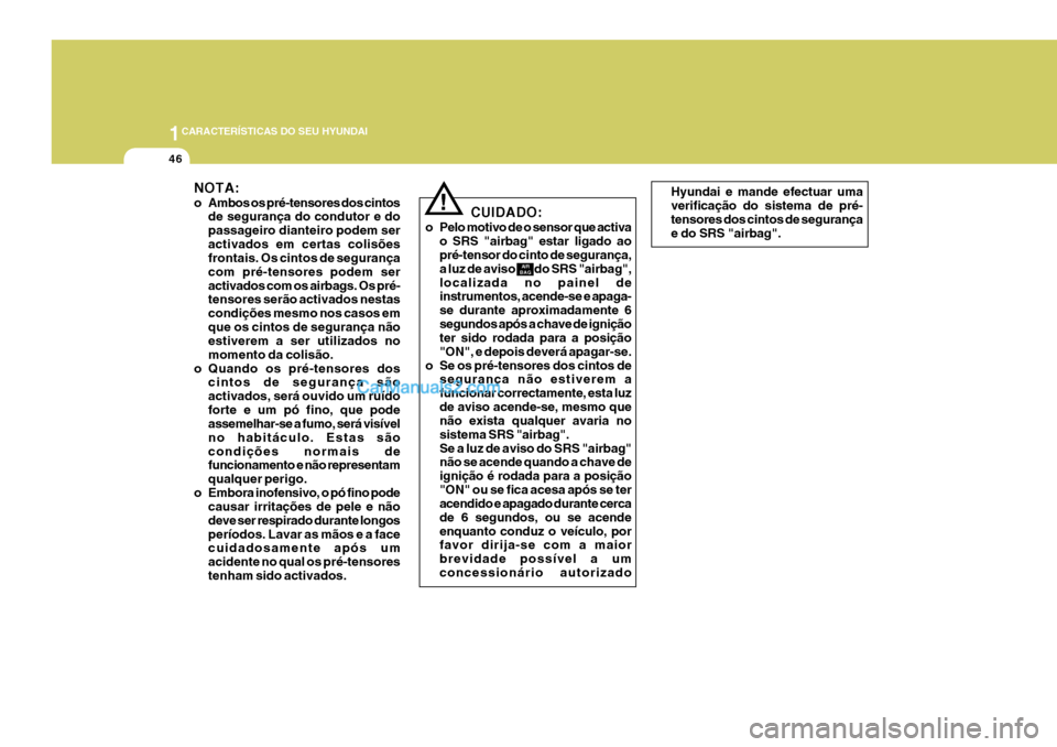 Hyundai Santa Fe 2009  Manual do proprietário (in Portuguese) 1CARACTERÍSTICAS DO SEU HYUNDAI
46
Hyundai e mande efectuar uma verificação do sistema de pré- tensores dos cintos de segurança e do SRS "airbag".
NOTA: 
o Ambos os pré-tensores dos cintos
de se