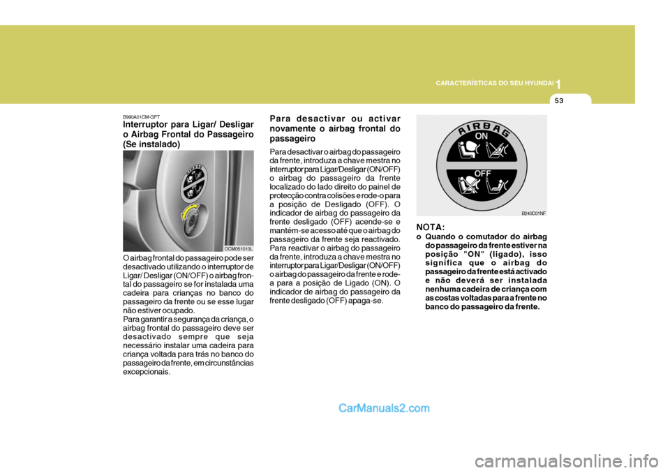 Hyundai Santa Fe 2009 Manual do proprietário (in Portuguese) 1
CARACTERÍSTICAS DO SEU HYUNDAI
53
Para desactivar ou activar novamente o airbag frontal dopassageiro Para desactivar o airbag do passageiro da frente, introduza a chave mestra no interruptor para L Hyundai Santa Fe 2009 Manual do proprietário (in Portuguese) 1
CARACTERÍSTICAS DO SEU HYUNDAI
53
Para desactivar ou activar novamente o airbag frontal dopassageiro Para desactivar o airbag do passageiro da frente, introduza a chave mestra no interruptor para L
