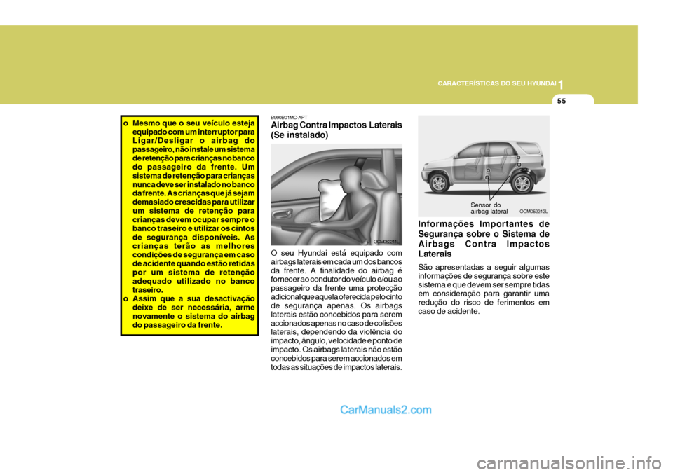 Hyundai Santa Fe 2009  Manual do proprietário (in Portuguese) 1
CARACTERÍSTICAS DO SEU HYUNDAI
55
Sensor do airbag lateral
OCM052212L
B990B01MC-APT Airbag Contra Impactos  Laterais (Se instalado) O seu Hyundai está equipado com airbags laterais em cada um dos 