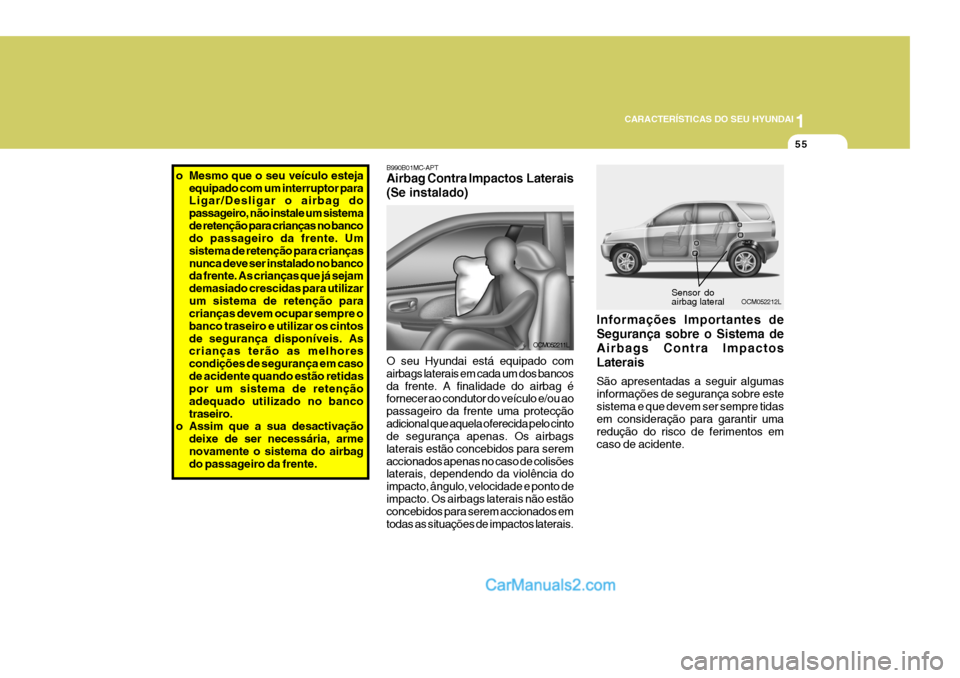 Hyundai Santa Fe 2009 Manual do proprietário (in Portuguese) 1
CARACTERÍSTICAS DO SEU HYUNDAI
55
Sensor do airbag lateral
OCM052212L
B990B01MC-APT Airbag Contra Impactos Laterais (Se instalado) O seu Hyundai está equipado com airbags laterais em cada um dos Hyundai Santa Fe 2009 Manual do proprietário (in Portuguese) 1
CARACTERÍSTICAS DO SEU HYUNDAI
55
Sensor do airbag lateral
OCM052212L
B990B01MC-APT Airbag Contra Impactos Laterais (Se instalado) O seu Hyundai está equipado com airbags laterais em cada um dos
