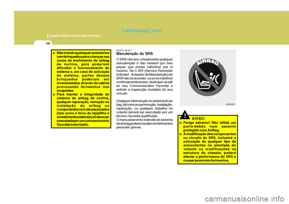 Hyundai Santa Fe 2009 Manual do proprietário (in Portuguese) 1CARACTERÍSTICAS DO SEU HYUNDAI
58
B240C01JM-GPT Manutenção do SRS O SRS não tem virtualmente qualquer manutenção e não existem por issopeças que possa substituir por si mesmo. Se o SRI (Servi Hyundai Santa Fe 2009 Manual do proprietário (in Portuguese) 1CARACTERÍSTICAS DO SEU HYUNDAI
58
B240C01JM-GPT Manutenção do SRS O SRS não tem virtualmente qualquer manutenção e não existem por issopeças que possa substituir por si mesmo. Se o SRI (Servi