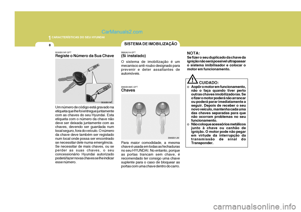 Hyundai Santa Fe 2009 Manual do proprietário (in Portuguese) 1CARACTERÍSTICAS DO SEU HYUNDAI
8SISTEMA DE IMOBILIZAÇÃO
B880A01A-GPT (Si instalado) O sistema de imobilização é um mecanisco anti-roubo designado paraprevenir e deter assaltantes de automóveis Hyundai Santa Fe 2009 Manual do proprietário (in Portuguese) 1CARACTERÍSTICAS DO SEU HYUNDAI
8SISTEMA DE IMOBILIZAÇÃO
B880A01A-GPT (Si instalado) O sistema de imobilização é um mecanisco anti-roubo designado paraprevenir e deter assaltantes de automóveis