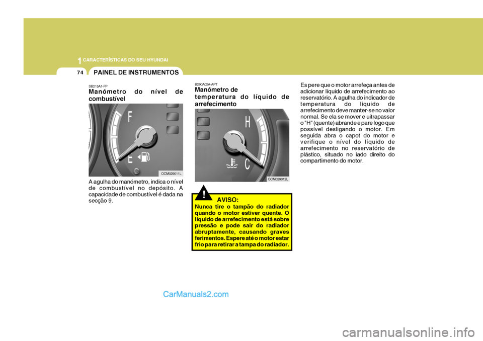 Hyundai Santa Fe 2009 Manual do proprietário (in Portuguese) 1CARACTERÍSTICAS DO SEU HYUNDAI
74
B290A02A-APT Manómetro de temperatura do líquido dearrefecimento
! AVISO:
Nunca tire o tampão do radiador quando o motor estiver quente. Olíquido de arrefecim Hyundai Santa Fe 2009 Manual do proprietário (in Portuguese) 1CARACTERÍSTICAS DO SEU HYUNDAI
74
B290A02A-APT Manómetro de temperatura do líquido dearrefecimento
! AVISO:
Nunca tire o tampão do radiador quando o motor estiver quente. Olíquido de arrefecim