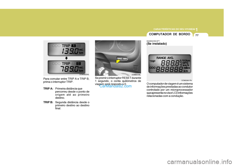 Hyundai Santa Fe 2009 Manual do proprietário (in Portuguese) 1
CARACTERÍSTICAS DO SEU HYUNDAI
77
Para comutar entre TRIP A e TRIP B, prima o interruptor TRIP. TRIP A:
Primeira distância que percorreu desde o ponto de origem até ao primeirodestino.
TRIP B: Se Hyundai Santa Fe 2009 Manual do proprietário (in Portuguese) 1
CARACTERÍSTICAS DO SEU HYUNDAI
77
Para comutar entre TRIP A e TRIP B, prima o interruptor TRIP. TRIP A:
Primeira distância que percorreu desde o ponto de origem até ao primeirodestino.
TRIP B: Se