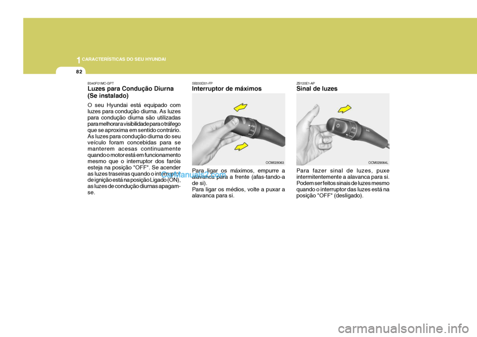 Hyundai Santa Fe 2009  Manual do proprietário (in Portuguese) 1CARACTERÍSTICAS DO SEU HYUNDAI
82
ZB120E1-AP Sinal de luzes Para fazer sinal de luzes, puxe intermitentemente a alavanca para si. Podem ser feitos sinais de luzes mesmoquando o interruptor das luzes