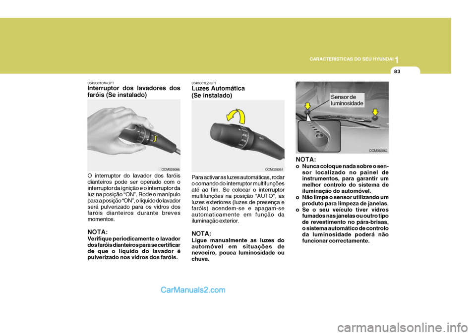 Hyundai Santa Fe 2009  Manual do proprietário (in Portuguese) 1
CARACTERÍSTICAS DO SEU HYUNDAI
83
B345G01CM-GPT Interruptor dos lavadores dos faróis (Se instalado) O interruptor do lavador dos faróis dianteiros pode ser operado com ointerruptor da ignição e