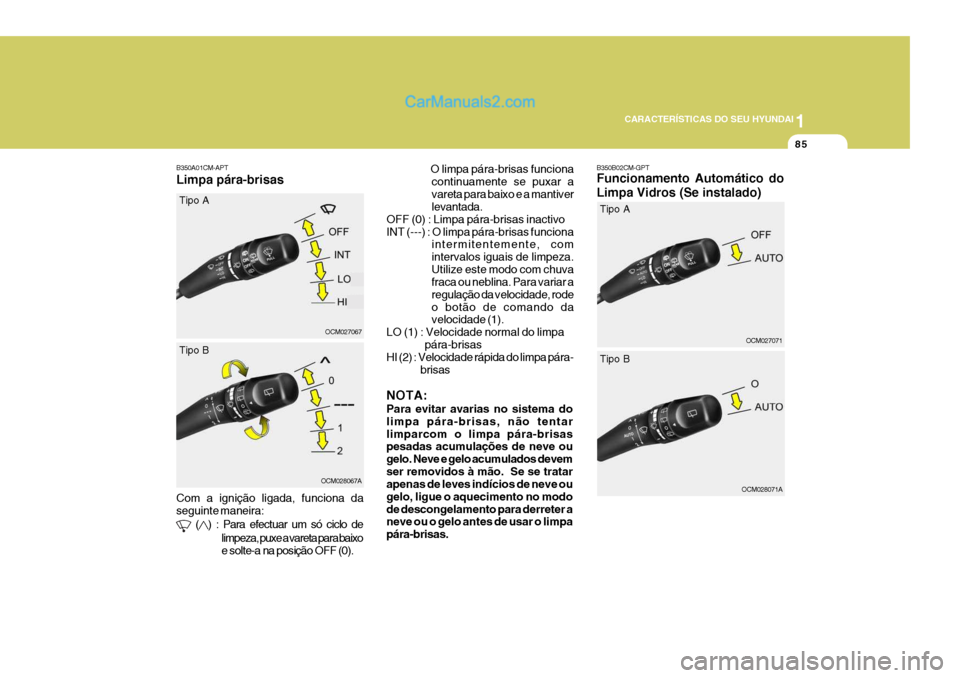 Hyundai Santa Fe 2009  Manual do proprietário (in Portuguese) 1
CARACTERÍSTICAS DO SEU HYUNDAI
85
B350A01CM-APT
OCM027067
OCM028067A
Tipo A Tipo B
NOTA: Para evitar avarias no sistema do limpa pára-brisas, não tentarlimparcom o limpa pára-brisas pesadas acum
