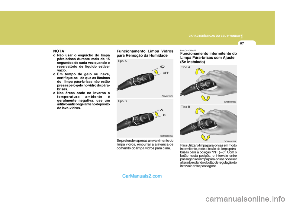 Hyundai Santa Fe 2009  Manual do proprietário (in Portuguese) 1
CARACTERÍSTICAS DO SEU HYUNDAI
87
Funcionamento Limpa Vidros para Remoção da Humidade Se pretender apenas um varrimento do limpa vidros, empurrar a alavanca de comando do limpa vidros para cima.
