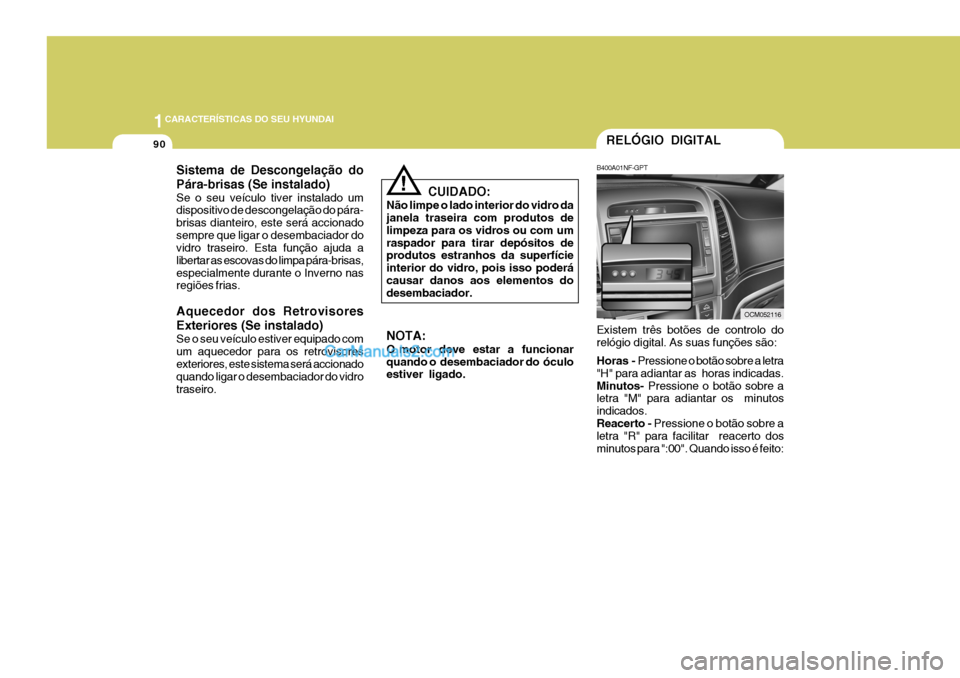 Hyundai Santa Fe 2009  Manual do proprietário (in Portuguese) 1CARACTERÍSTICAS DO SEU HYUNDAI
90RELÓGIO DIGITAL
B400A01NF-GPT Existem três botões de controlo do relógio digital. As suas funções são: Horas - Pressione o botão sobre a letra
"H" para adian