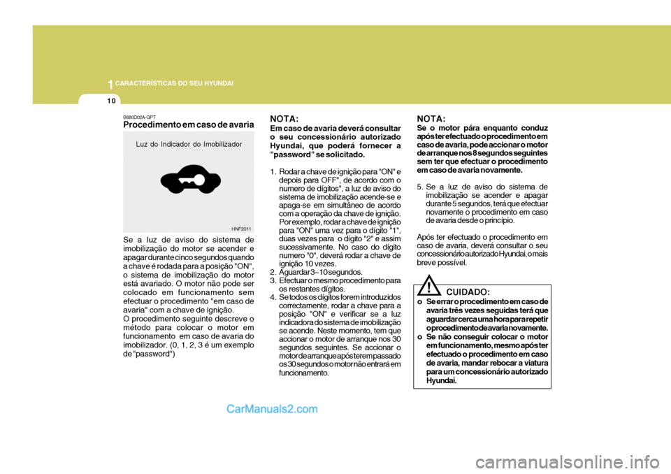 Hyundai Santa Fe 2009  Manual do proprietário (in Portuguese) 1CARACTERÍSTICAS DO SEU HYUNDAI
10
NOTA: Se o motor pára enquanto conduz após ter efectuado o procedimento em caso de avaria, pode accionar o motor de arranque nos 8 segundos seguintes sem ter que 