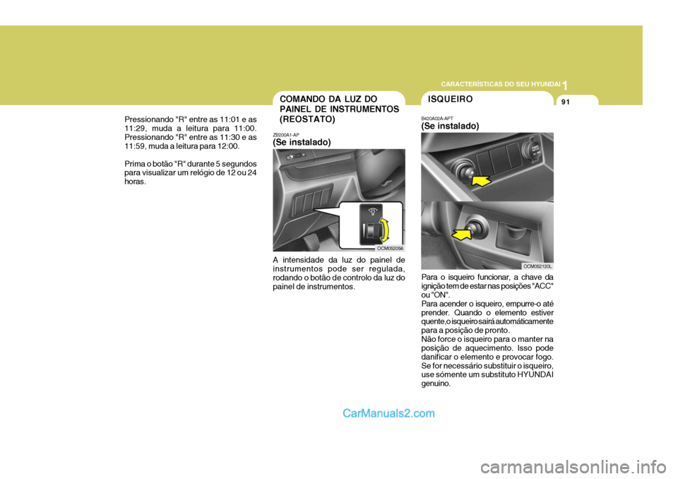Hyundai Santa Fe 2009 Manual do proprietário (in Portuguese) 1
CARACTERÍSTICAS DO SEU HYUNDAI
91COMANDO DA LUZ DO PAINEL DE INSTRUMENTOS(REOSTATO)
ZB200A1-AP (Se instalado) A intensidade da luz do painel de instrumentos pode ser regulada, rodando o botão de c Hyundai Santa Fe 2009 Manual do proprietário (in Portuguese) 1
CARACTERÍSTICAS DO SEU HYUNDAI
91COMANDO DA LUZ DO PAINEL DE INSTRUMENTOS(REOSTATO)
ZB200A1-AP (Se instalado) A intensidade da luz do painel de instrumentos pode ser regulada, rodando o botão de c