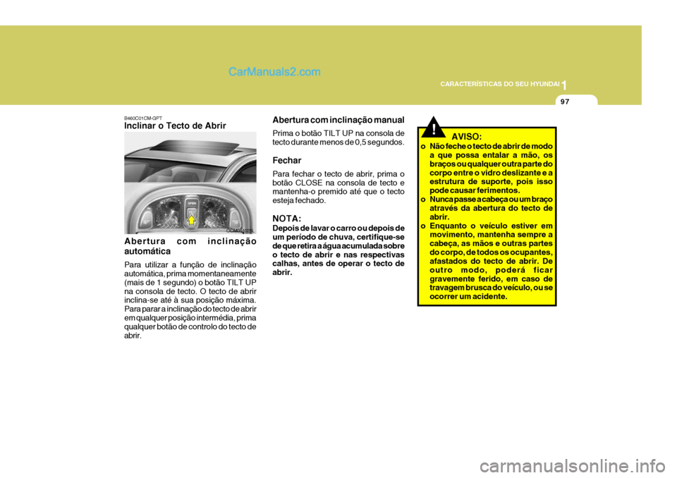 Hyundai Santa Fe 2009 Manual do proprietário (in Portuguese) 1
CARACTERÍSTICAS DO SEU HYUNDAI
97
!
Abertura com inclinação manual Prima o botão TILT UP na consola de tecto durante menos de 0,5 segundos. Fechar Para fechar o tecto de abrir, prima o botão CL Hyundai Santa Fe 2009 Manual do proprietário (in Portuguese) 1
CARACTERÍSTICAS DO SEU HYUNDAI
97
!
Abertura com inclinação manual Prima o botão TILT UP na consola de tecto durante menos de 0,5 segundos. Fechar Para fechar o tecto de abrir, prima o botão CL