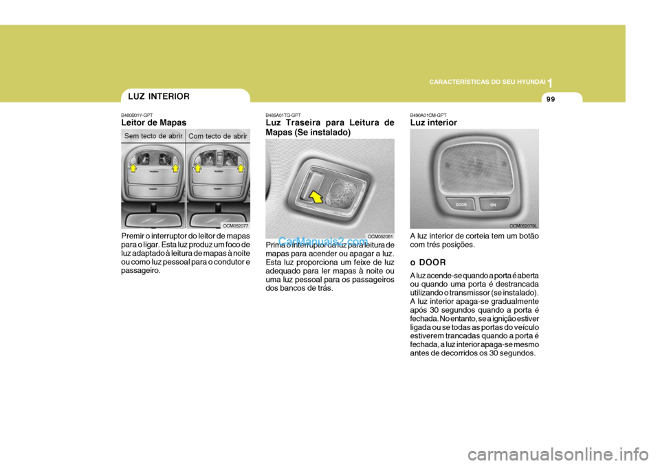 Hyundai Santa Fe 2009 Manual do proprietário (in Portuguese) 1
CARACTERÍSTICAS DO SEU HYUNDAI
99LUZ INTERIOR
B480B01Y-GPT Leitor de Mapas Premir o interruptor do leitor de mapas para o ligar. Esta luz produz um foco de luz adaptado à leitura de mapas à noite Hyundai Santa Fe 2009 Manual do proprietário (in Portuguese) 1
CARACTERÍSTICAS DO SEU HYUNDAI
99LUZ INTERIOR
B480B01Y-GPT Leitor de Mapas Premir o interruptor do leitor de mapas para o ligar. Esta luz produz um foco de luz adaptado à leitura de mapas à noite
