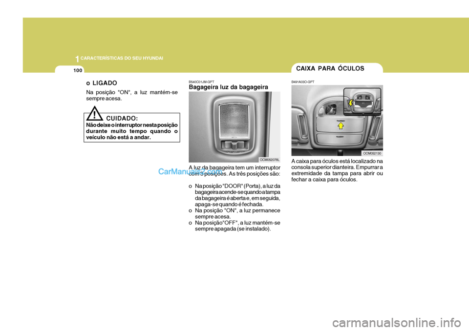 Hyundai Santa Fe 2009 Manual do proprietário (in Portuguese) 1CARACTERÍSTICAS DO SEU HYUNDAI
100
!
CUIDADO:
Não deixe o interruptor nesta posição durante muito tempo quando oveículo não está a andar. o LIGADO Na posição "ON", a luz mantém-se sempre ac Hyundai Santa Fe 2009 Manual do proprietário (in Portuguese) 1CARACTERÍSTICAS DO SEU HYUNDAI
100
!
CUIDADO:
Não deixe o interruptor nesta posição durante muito tempo quando oveículo não está a andar. o LIGADO Na posição "ON", a luz mantém-se sempre ac
