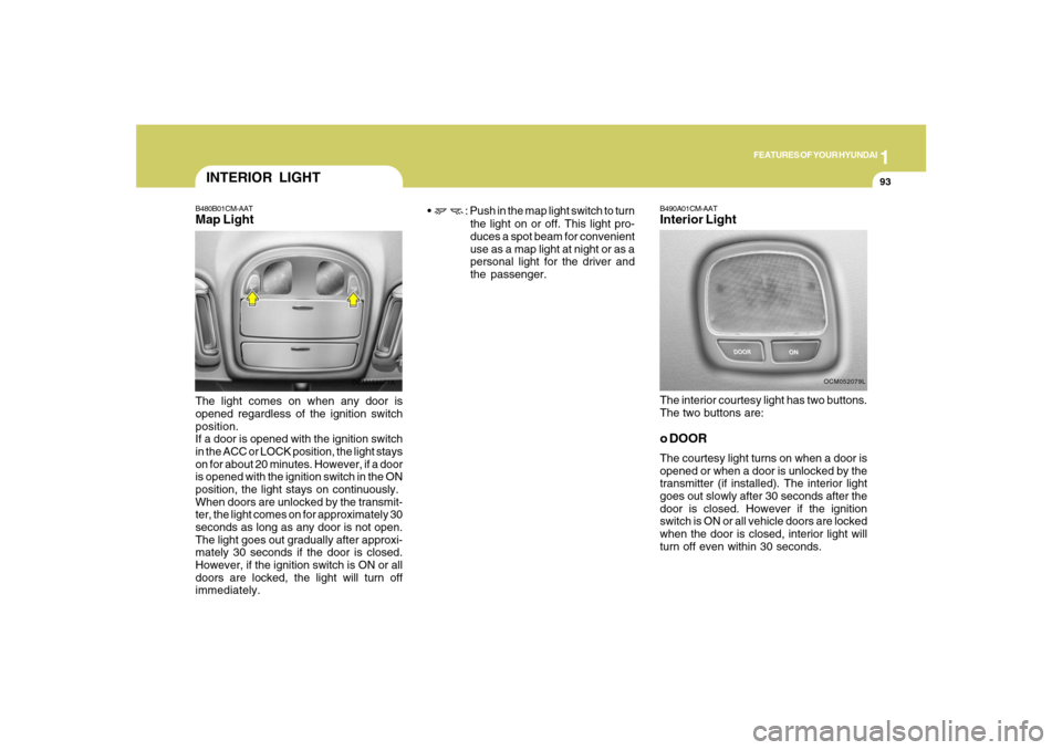 Hyundai Santa Fe 2008 Owners Manual 1
FEATURES OF YOUR HYUNDAI
93
INTERIOR LIGHT
B490A01CM-AATInterior LightThe interior courtesy light has two buttons.
The two buttons are:o DOORThe courtesy light turns on when a door is
opened or when Hyundai Santa Fe 2008 Owners Manual 1
FEATURES OF YOUR HYUNDAI
93
INTERIOR LIGHT
B490A01CM-AATInterior LightThe interior courtesy light has two buttons.
The two buttons are:o DOORThe courtesy light turns on when a door is
opened or when