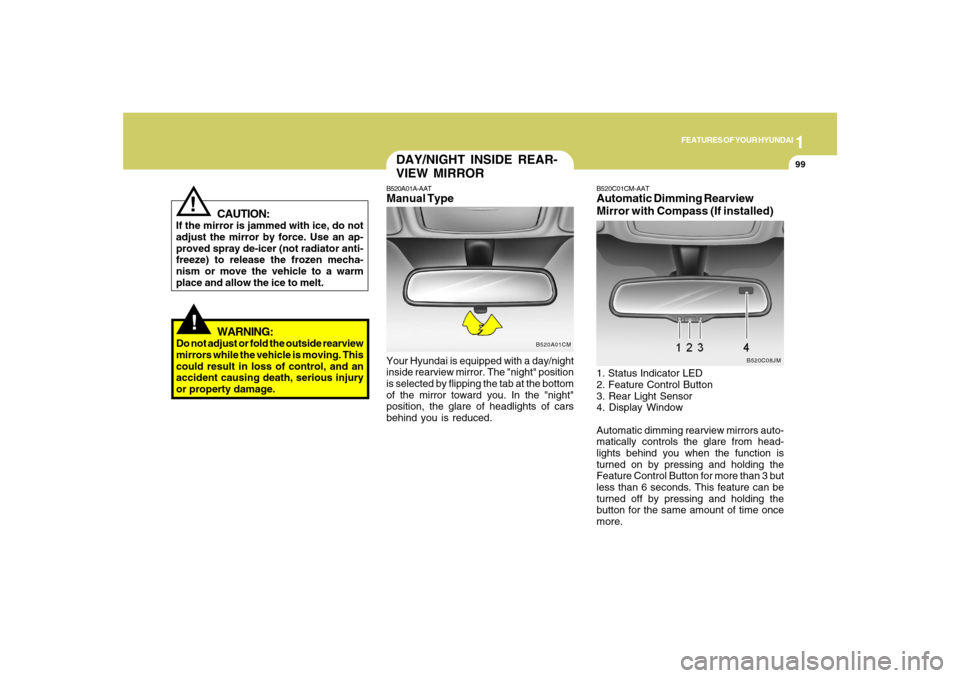 Hyundai Santa Fe 2008 User Guide 1
FEATURES OF YOUR HYUNDAI
99
!
WARNING:
Do not adjust or fold the outside rearview
mirrors while the vehicle is moving. This
could result in loss of control, and an
accident causing death, serious in