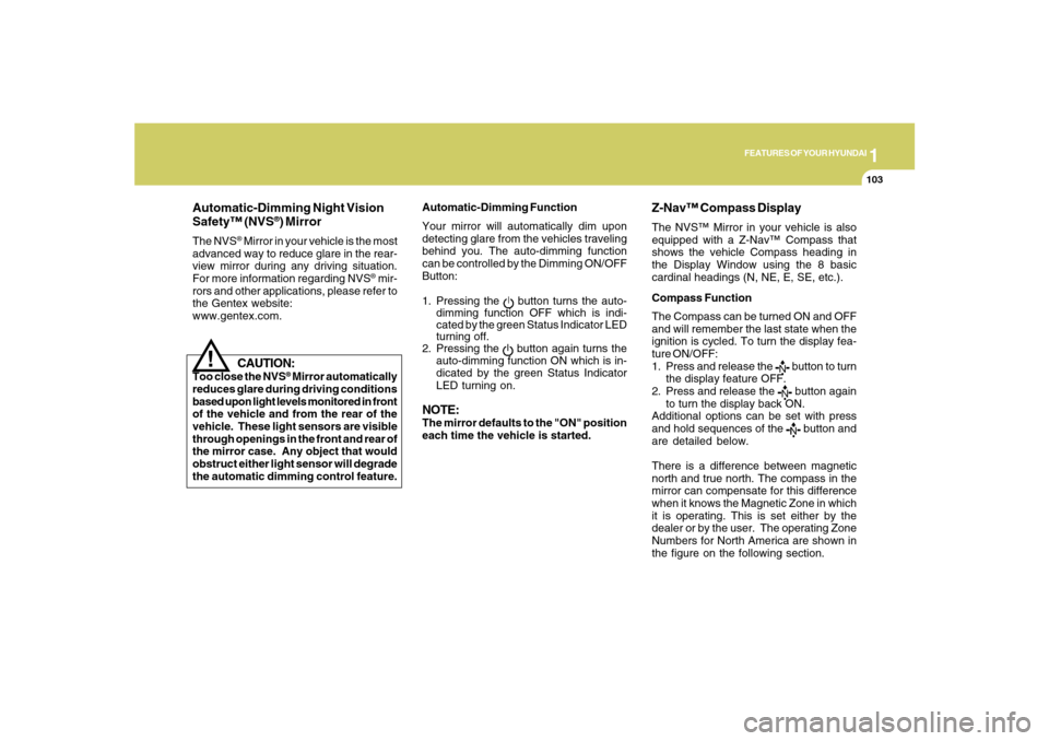 Hyundai Santa Fe 2008 User Guide 1
FEATURES OF YOUR HYUNDAI
103
Automatic-Dimming Night Vision
Safety™ (NVS
®) Mirror
The NVS
® Mirror in your vehicle is the most
advanced way to reduce glare in the rear-
view mirror during any d