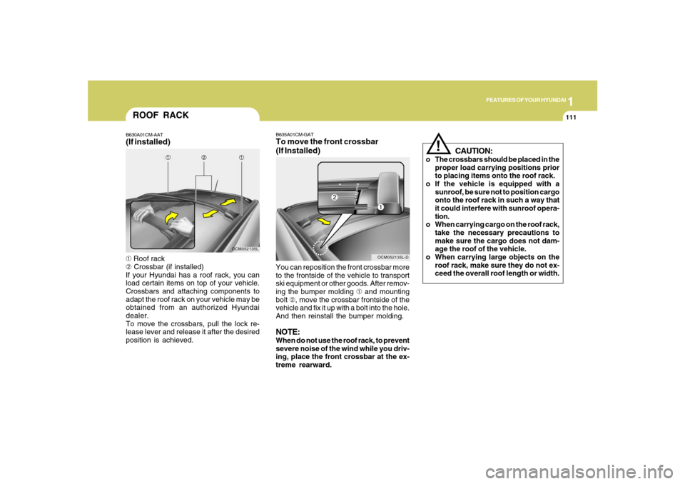 Hyundai Santa Fe 2008 Owners Manual 1
FEATURES OF YOUR HYUNDAI
111
ROOF RACKB630A01CM-AAT(If installed)➀ Roof rack
➁ Crossbar (if installed)
If your Hyundai has a roof rack, you can
load certain items on top of your vehicle.
Crossba Hyundai Santa Fe 2008 Owners Manual 1
FEATURES OF YOUR HYUNDAI
111
ROOF RACKB630A01CM-AAT(If installed)➀ Roof rack
➁ Crossbar (if installed)
If your Hyundai has a roof rack, you can
load certain items on top of your vehicle.
Crossba