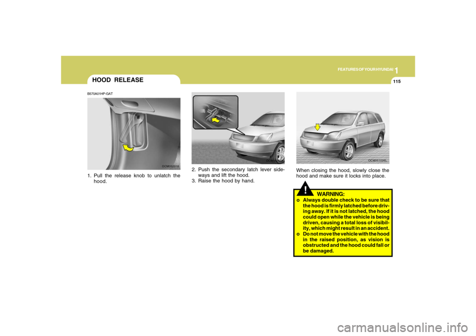 Hyundai Santa Fe 2008 Owners Manual 1
FEATURES OF YOUR HYUNDAI
115
2. Push the secondary latch lever side-
ways and lift the hood.
3. Raise the hood by hand.
OCM052019
HOOD RELEASEB570A01HP-GAT1. Pull the release knob to unlatch the
hoo Hyundai Santa Fe 2008 Owners Manual 1
FEATURES OF YOUR HYUNDAI
115
2. Push the secondary latch lever side-
ways and lift the hood.
3. Raise the hood by hand.
OCM052019
HOOD RELEASEB570A01HP-GAT1. Pull the release knob to unlatch the
hoo