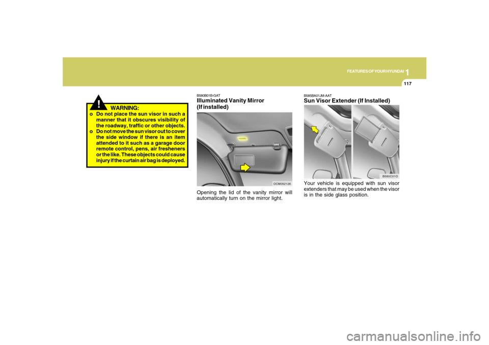 Hyundai Santa Fe 2008 Owners Manual 1
FEATURES OF YOUR HYUNDAI
117
!
WARNING:
o Do not place the sun visor in such a
manner that it obscures visibility of
the roadway, traffic or other objects.
o Do not move the sun visor out to cover
t Hyundai Santa Fe 2008 Owners Manual 1
FEATURES OF YOUR HYUNDAI
117
!
WARNING:
o Do not place the sun visor in such a
manner that it obscures visibility of
the roadway, traffic or other objects.
o Do not move the sun visor out to cover
t