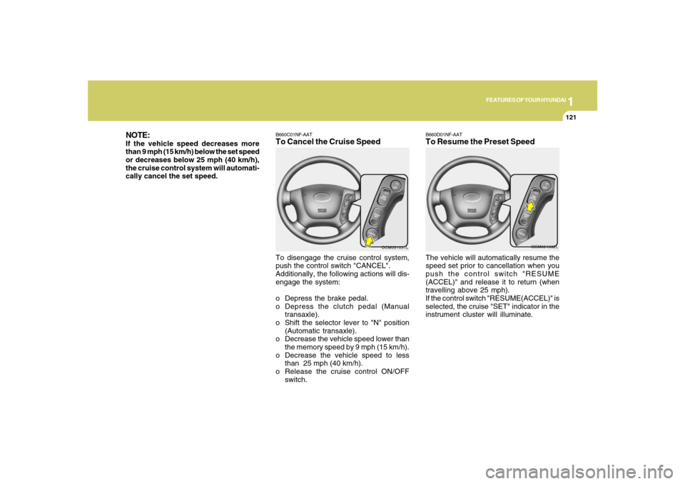 Hyundai Santa Fe 2008  Owners Manual 1
FEATURES OF YOUR HYUNDAI
121
NOTE:If the vehicle speed decreases more
than 9 mph (15 km/h) below the set speed
or decreases below 25 mph (40 km/h),
the cruise control system will automati-
cally can