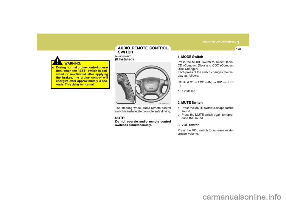 Hyundai Santa Fe 2008  Owners Manual 1
FEATURES OF YOUR HYUNDAI
123
!
o During normal cruise control opera-
tion, when the "SET" switch is acti-
vated or reactivated after applying
the brakes, the cruise control will
energize after appro