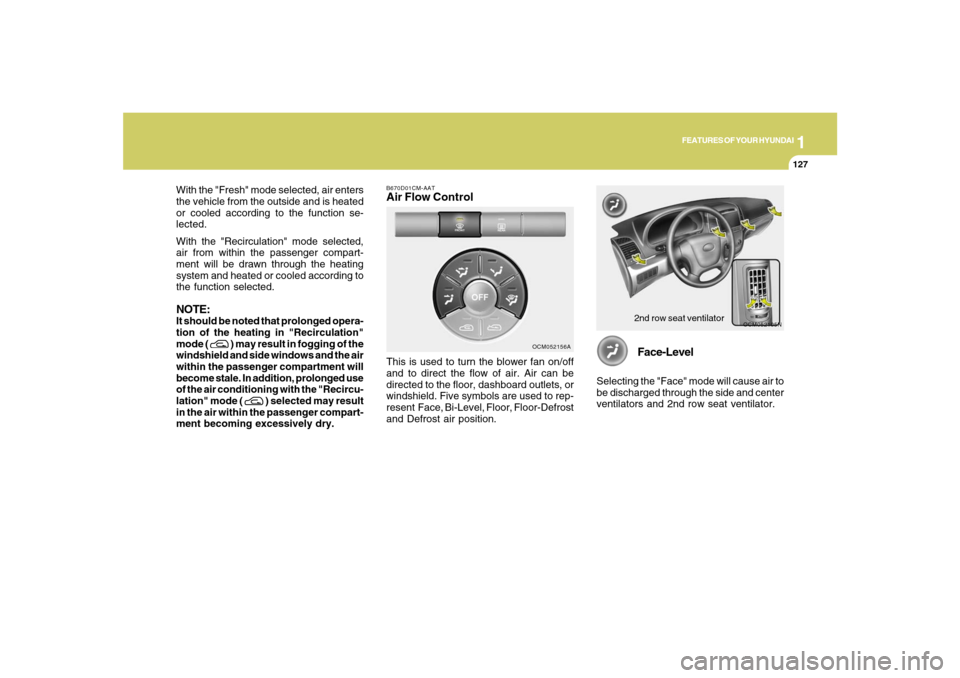 Hyundai Santa Fe 2008  Owners Manual 1
FEATURES OF YOUR HYUNDAI
127
FEATURES OF YOUR HYUNDAI
127127127127
With the "Fresh" mode selected, air enters
the vehicle from the outside and is heated
or cooled according to the function se-
lecte
