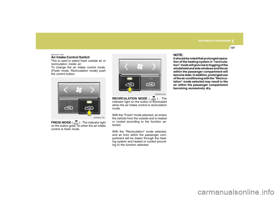 Hyundai Santa Fe 2008 Owners Manual 1
FEATURES OF YOUR HYUNDAI
137
FEATURES OF YOUR HYUNDAI
137137137137
RECIRCULATION MODE (
) : The
indicator light on the button is illuminated
when the air intake control is recirculation
mode.
With Hyundai Santa Fe 2008 Owners Manual 1
FEATURES OF YOUR HYUNDAI
137
FEATURES OF YOUR HYUNDAI
137137137137
RECIRCULATION MODE (
) : The
indicator light on the button is illuminated
when the air intake control is recirculation
mode.
With