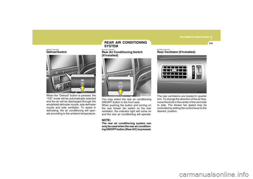 Hyundai Santa Fe 2008 Owners Manual 1
FEATURES OF YOUR HYUNDAI
141
FEATURES OF YOUR HYUNDAI
141141141141
OCM052076N B980F01CM-AAT
Defrost SwitchWhen the "Defrost" button is pressed, the
"
" mode will be automatically selected
and the ai Hyundai Santa Fe 2008 Owners Manual 1
FEATURES OF YOUR HYUNDAI
141
FEATURES OF YOUR HYUNDAI
141141141141
OCM052076N B980F01CM-AAT
Defrost SwitchWhen the "Defrost" button is pressed, the
"
" mode will be automatically selected
and the ai