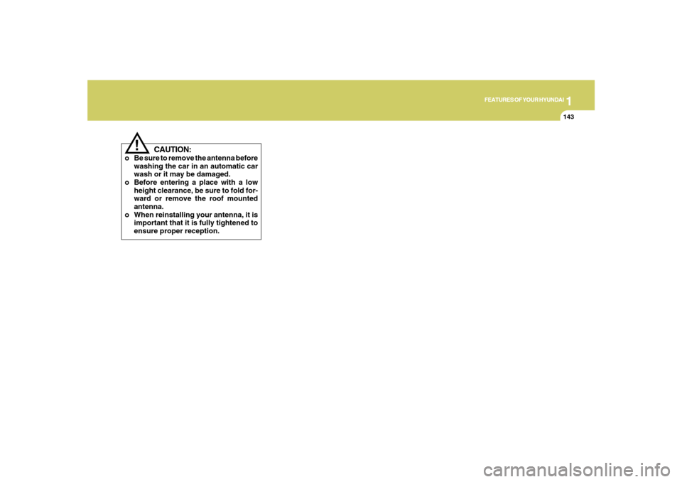 Hyundai Santa Fe 2008  Owners Manual 1
FEATURES OF YOUR HYUNDAI
143
FEATURES OF YOUR HYUNDAI
143143143143
CAUTION:
o Be sure to remove the antenna before
washing the car in an automatic car
wash or it may be damaged.
o Before entering a 